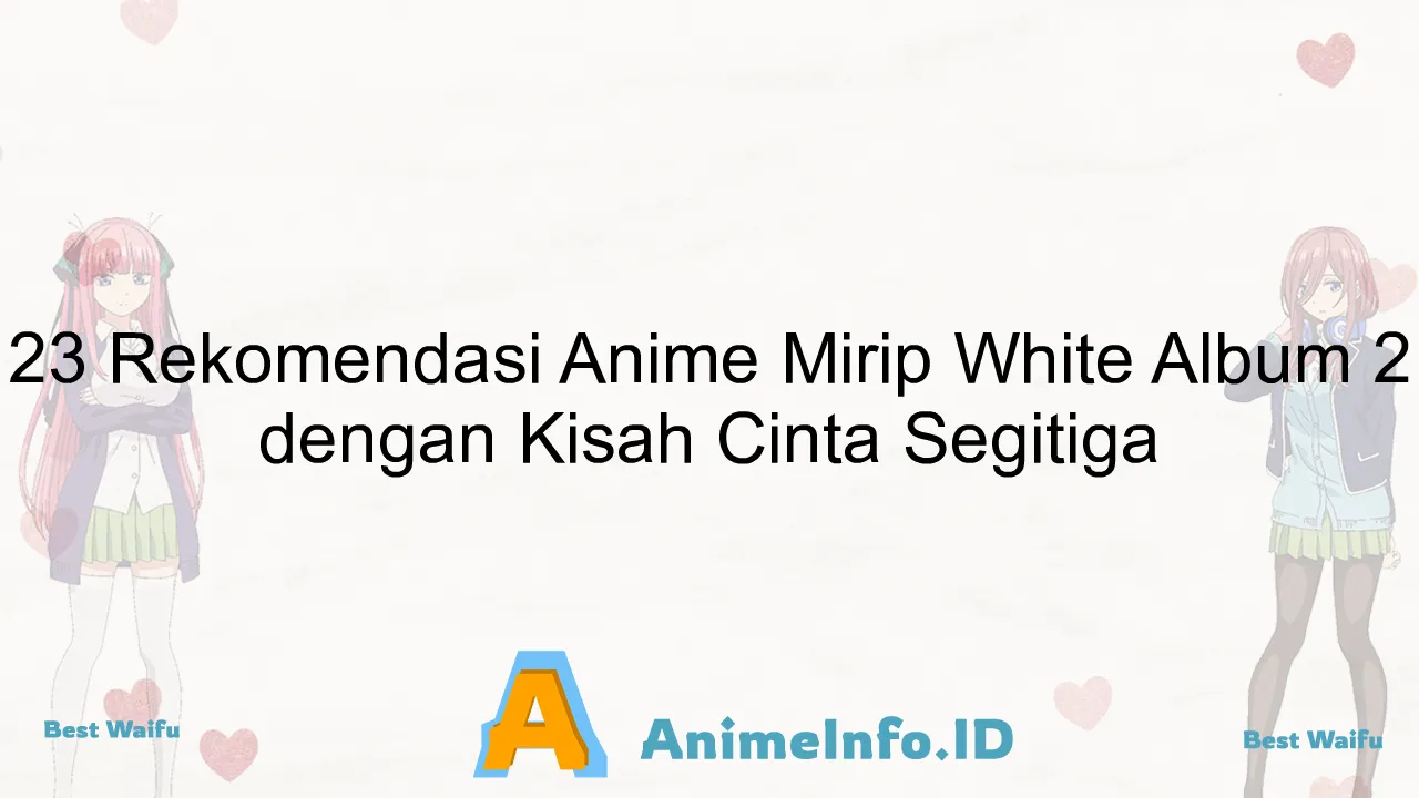 23 Rekomendasi Anime Mirip White Album 2 dengan Kisah Cinta Segitiga