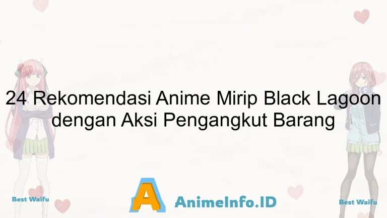 24 Rekomendasi Anime Mirip Black Lagoon dengan Aksi Pengangkut Barang